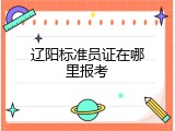 辽阳标准员证在哪里报考