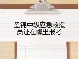 盘锦中级应急救援员证在哪里报考
