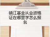 镇江基金从业资格证在哪里学怎么报名