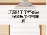 辽源轻工工程咨询工程师报考资格详解