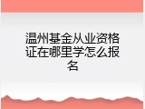温州基金从业资格证在哪里学怎么报名