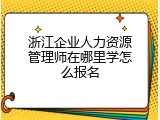 浙江企业人力资源管理师在哪里学怎么报名