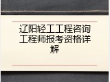 辽阳轻工工程咨询工程师报考资格详解