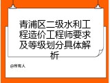 青浦区二级水利工程造价工程师要求及等级划分具体解析