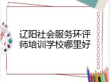 辽阳社会服务环评师培训学校哪里好