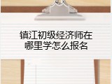 镇江初级经济师在哪里学怎么报名
