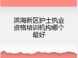 滨海新区护士执业资格培训机构哪个最好