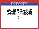 徐汇区中医专长医师培训机构哪个最好