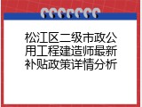 松江区二级市政公用工程建造师最新补贴政策详情分析