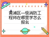 黄浦区一级消防工程师在哪里学怎么报名