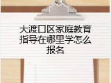 大渡口区家庭教育指导在哪里学怎么报名