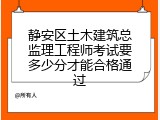 静安区土木建筑总监理工程师考试要多少分才能合格通过