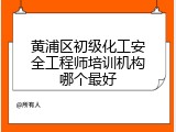黄浦区初级化工安全工程师培训机构哪个最好