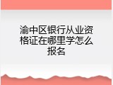 渝中区银行从业资格证在哪里学怎么报名
