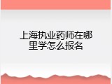 上海执业药师在哪里学怎么报名