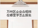 万州区企业合规师在哪里学怎么报名