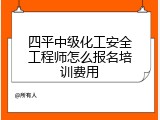 四平中级化工安全工程师怎么报名培训费用