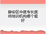 静安区中医专长医师培训机构哪个最好