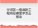 宁河区一级消防工程师在哪里学怎么报名
