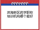 滨海新区药学职称培训机构哪个最好