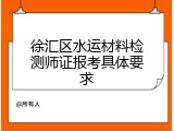 徐汇区水运材料检测师证报考具体要求