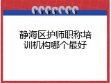 静海区护师职称培训机构哪个最好