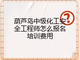 葫芦岛中级化工安全工程师怎么报名培训费用