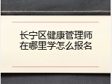 长宁区健康管理师在哪里学怎么报名