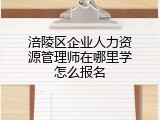 涪陵区企业人力资源管理师在哪里学怎么报名