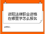 资阳法律职业资格在哪里学怎么报名