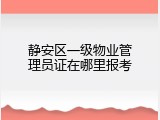 静安区一级物业管理员证在哪里报考