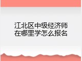 江北区中级经济师在哪里学怎么报名
