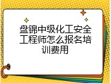 盘锦中级化工安全工程师怎么报名培训费用