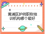 黄浦区护师职称培训机构哪个最好