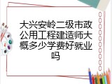 大兴安岭二级市政公用工程建造师大概多少学费好就业吗