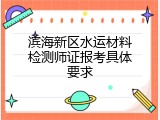 滨海新区水运材料检测师证报考具体要求