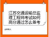 江苏交通运输总监理工程师考试如何高分通过怎么备考