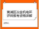 黄浦区冶金机电环评师报考资格详解