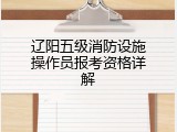 辽阳五级消防设施操作员报考资格详解