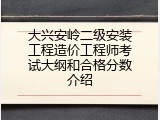 大兴安岭二级安装工程造价工程师考试大纲和合格分数介绍