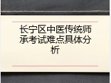 长宁区中医传统师承考试难点具体分析