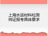 上海水运材料检测师证报考具体要求