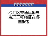 徐汇区交通运输总监理工程师证在哪里报考