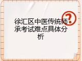徐汇区中医传统师承考试难点具体分析
