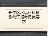 长宁区水运材料检测师证报考具体要求
