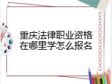 重庆法律职业资格在哪里学怎么报名