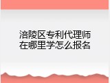 涪陵区专利代理师在哪里学怎么报名