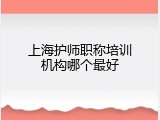 上海护师职称培训机构哪个最好