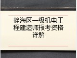 静海区一级机电工程建造师报考资格详解