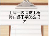 上海一级消防工程师在哪里学怎么报名